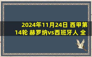 2024年11月24日 西甲第14轮 赫罗纳vs西班牙人 全场录像